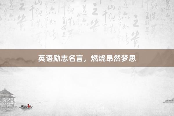 英语励志名言,燃烧昂然梦思